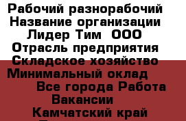 Рабочий-разнорабочий › Название организации ­ Лидер Тим, ООО › Отрасль предприятия ­ Складское хозяйство › Минимальный оклад ­ 14 000 - Все города Работа » Вакансии   . Камчатский край,Петропавловск-Камчатский г.